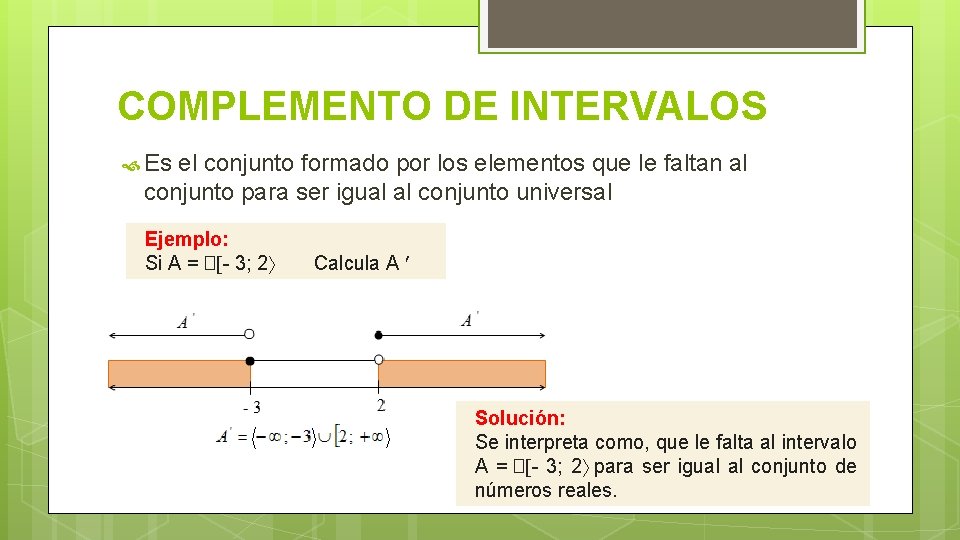 COMPLEMENTO DE INTERVALOS Es el conjunto formado por los elementos que le faltan al