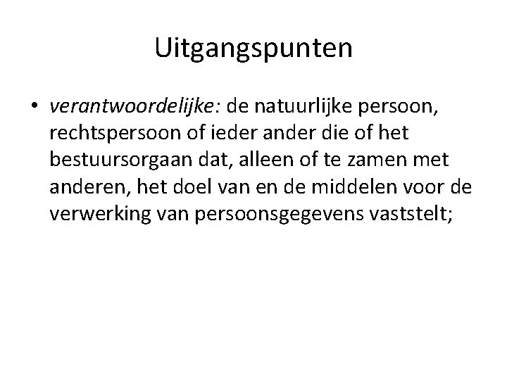 Uitgangspunten • verantwoordelijke: de natuurlijke persoon, rechtspersoon of ieder ander die of het bestuursorgaan