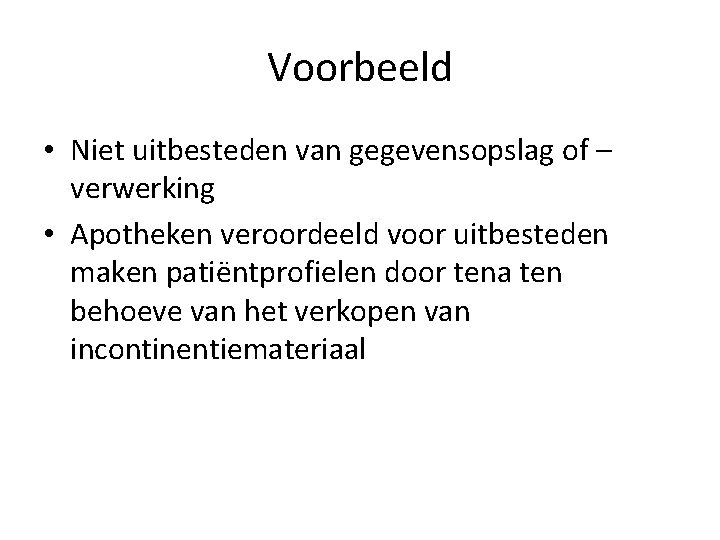 Voorbeeld • Niet uitbesteden van gegevensopslag of – verwerking • Apotheken veroordeeld voor uitbesteden