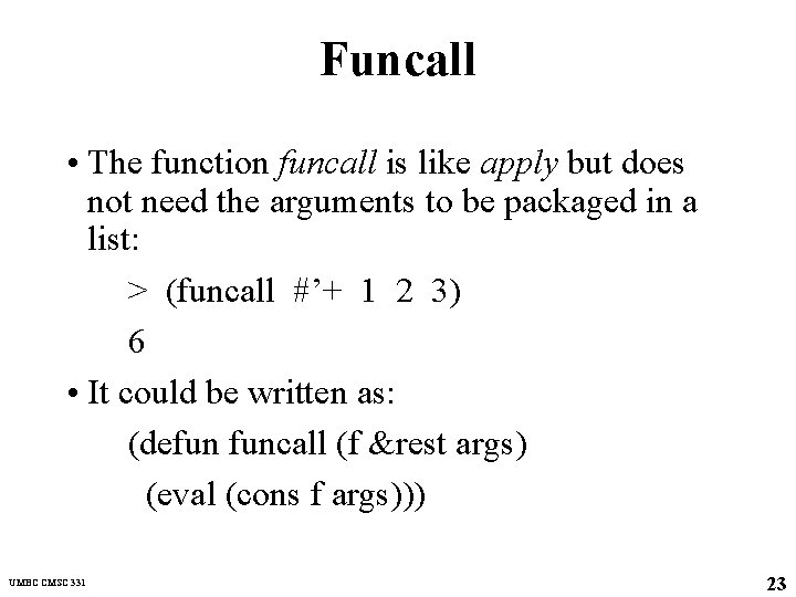 Funcall • The function funcall is like apply but does not need the arguments