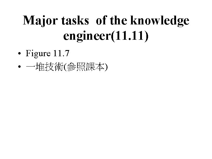 Major tasks of the knowledge engineer(11. 11) • Figure 11. 7 • 一堆技術(參照課本) 