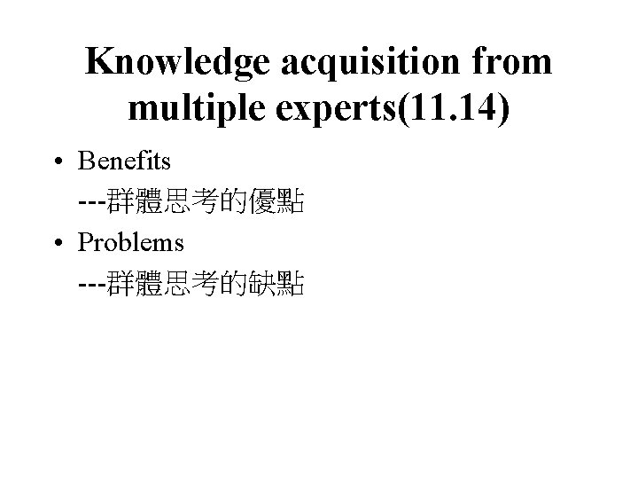 Knowledge acquisition from multiple experts(11. 14) • Benefits ---群體思考的優點 • Problems ---群體思考的缺點 