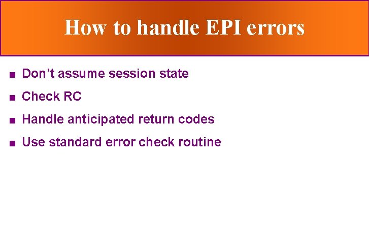 How to handle EPI errors n Don’t assume session state n Check RC n