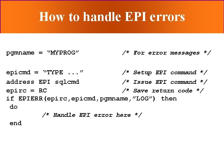 How to handle EPI errors pgmname = “MYPROG” /* For error messages */ epicmd