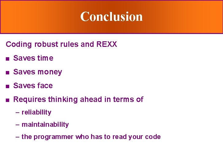 Conclusion Coding robust rules and REXX n Saves time n Saves money n Saves