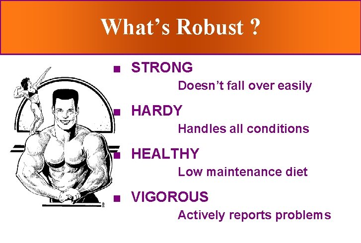 What’s Robust ? n STRONG Doesn’t fall over easily n HARDY Handles all conditions