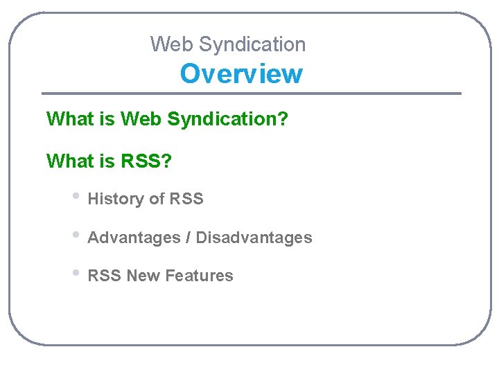 Web Syndication Overview What is Web Syndication? What is RSS? • History of RSS