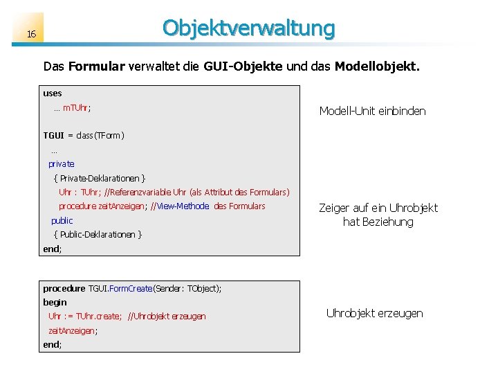 Objektverwaltung 16 Das Formular verwaltet die GUI-Objekte und das Modellobjekt. uses … m. TUhr;