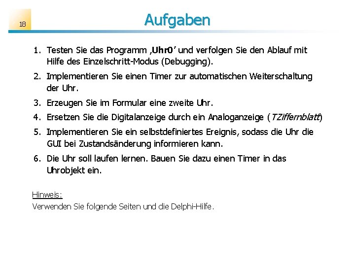 18 Aufgaben 1. Testen Sie das Programm ‚Uhr 0’ und verfolgen Sie den Ablauf