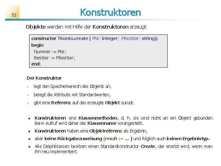 Konstruktoren 53 Objekte werden mit Hilfe der Konstruktoren erzeugt: constructor TKonto. create ( PNr: