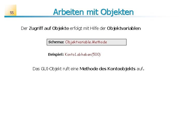 55 Arbeiten mit Objekten Der Zugriff auf Objekte erfolgt mit Hilfe der Objektvariablen Schema: