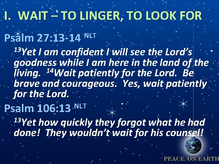 I. WAIT – TO LINGER, TO LOOK FOR Psalm 27: 13 -14 NLT 13