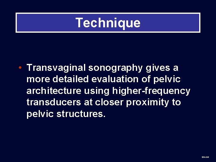 Technique • Transvaginal sonography gives a more detailed evaluation of pelvic architecture using higher-frequency