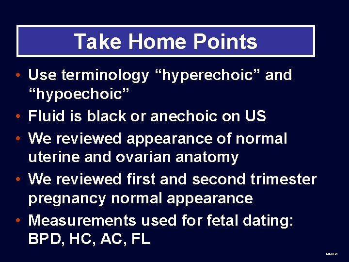 Take Home Points • Use terminology “hyperechoic” and “hypoechoic” • Fluid is black or