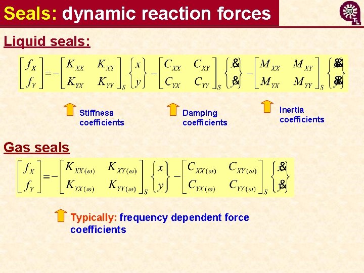 Seals: dynamic reaction forces Liquid seals: Stiffness coefficients Damping coefficients Gas seals Typically: frequency