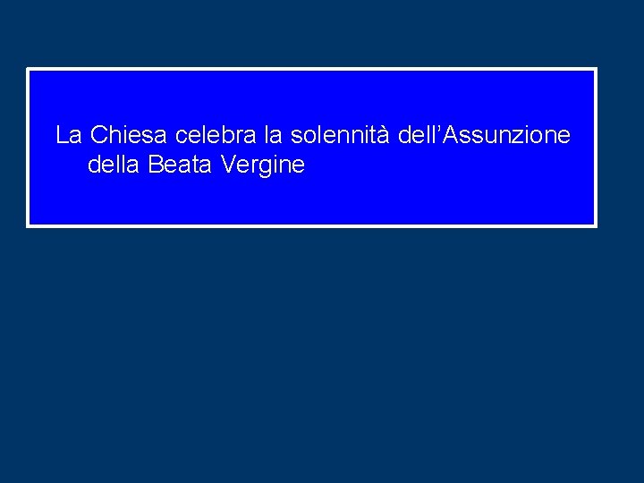 La Chiesa celebra la solennità dell’Assunzione della Beata Vergine La Chiesa celebra la solennità dell’Assunzione della Beata Vergine