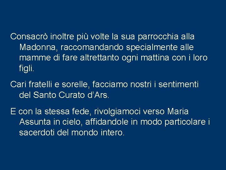 Consacrò inoltre più volte la sua parrocchia alla Madonna, raccomandando specialmente alle mamme di Consacrò inoltre più volte la sua parrocchia alla Madonna, raccomandando specialmente alle mamme di
