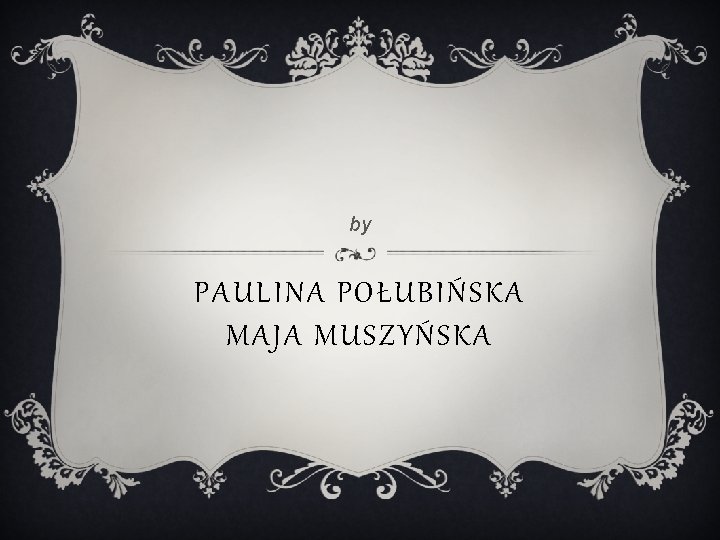 by PAULINA POŁUBIŃSKA MAJA MUSZYŃSKA 