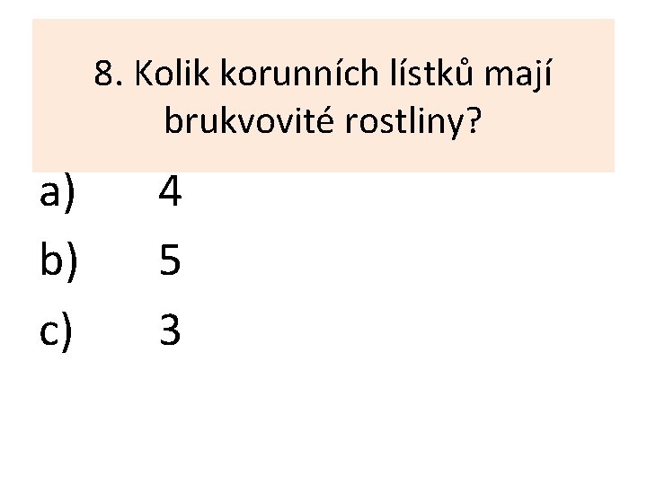 8. Kolik korunních lístků mají brukvovité rostliny? a) b) c) 4 5 3 