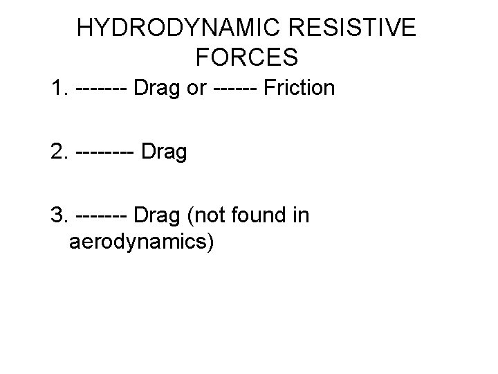 HYDRODYNAMIC RESISTIVE FORCES 1. ------- Drag or ------ Friction 2. ---- Drag 3. -------