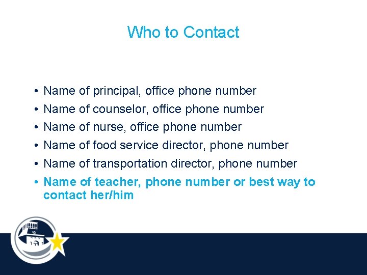 Who to Contact • • • Name of principal, office phone number Name of