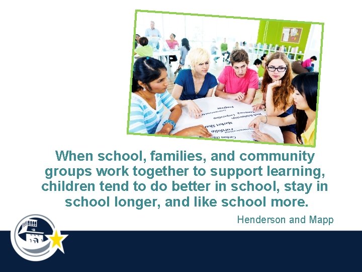 When school, families, and community groups work together to support learning, children tend to