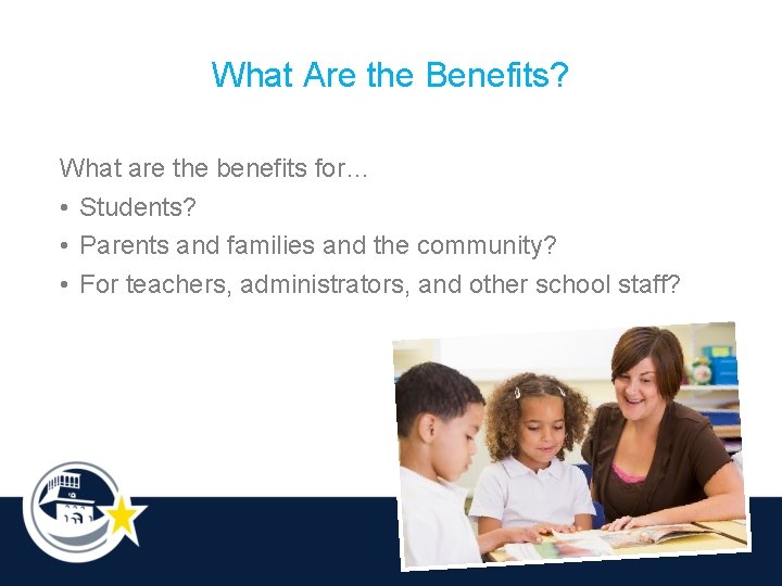 What Are the Benefits? What are the benefits for… • Students? • Parents and