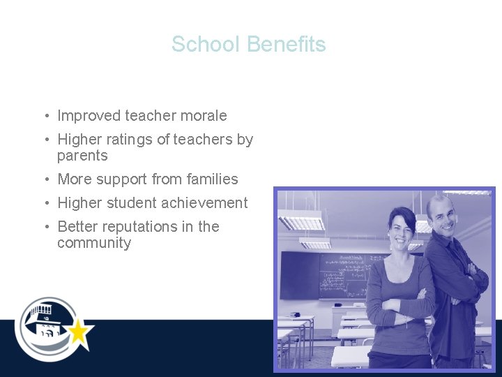 School Benefits • Improved teacher morale • Higher ratings of teachers by parents •