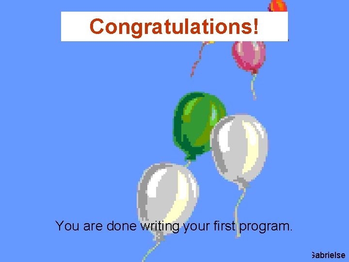 Congratulations! You are done writing your first program. J. M. Gabrielse 