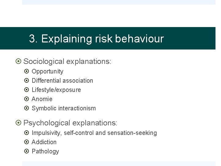 3. Explaining risk behaviour Sociological explanations: Opportunity Differential association Lifestyle/exposure Anomie Symbolic interactionism Psychological
