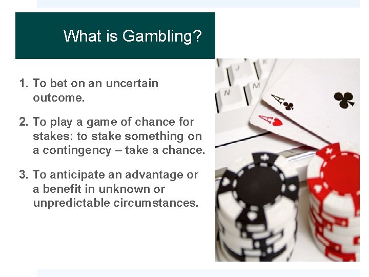 What is Gambling? 1. To bet on an uncertain outcome. 2. To play a