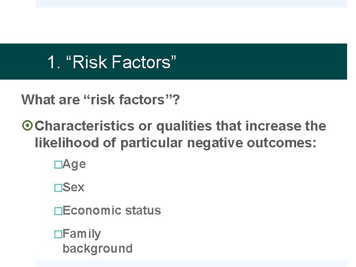 1. “Risk Factors” What are “risk factors”? Characteristics or qualities that increase the likelihood
