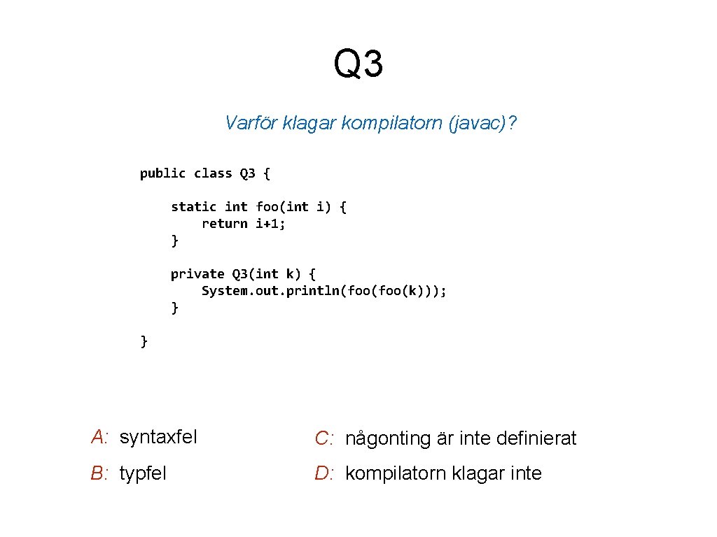 Q 3 Varför klagar kompilatorn (javac)? public class Q 3 { static int foo(int