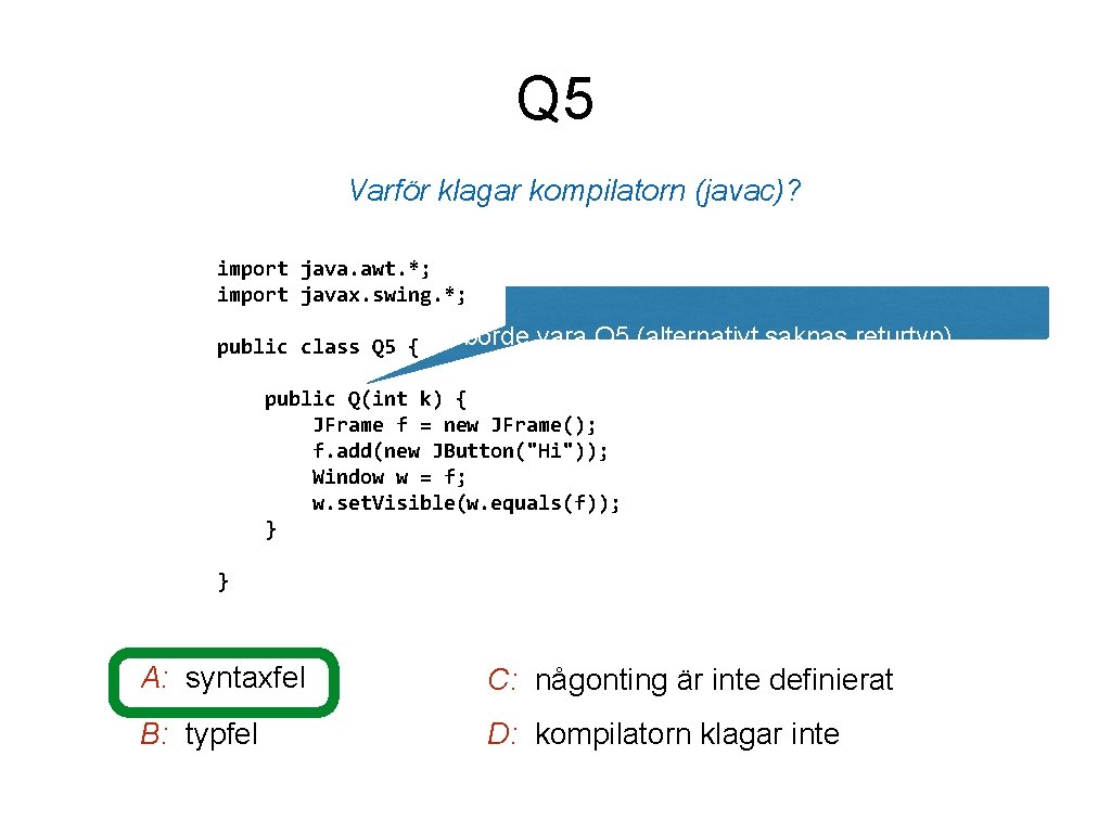 Q 5 Varför klagar kompilatorn (javac)? import java. awt. *; import javax. swing. *;