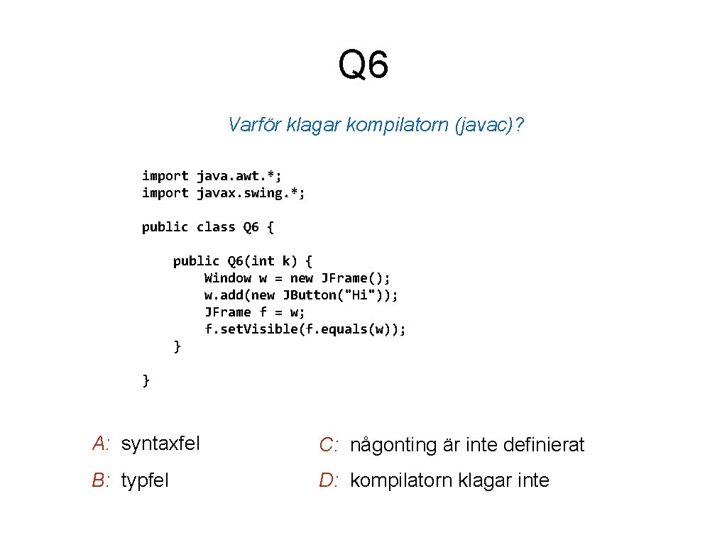 Q 6 Varför klagar kompilatorn (javac)? import java. awt. *; import javax. swing. *;