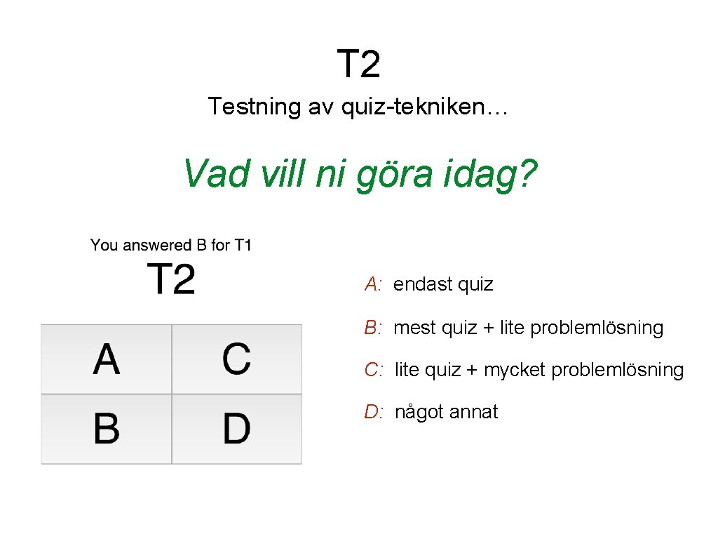 T 2 Testning av quiz-tekniken… Vad vill ni göra idag? A: endast quiz B: