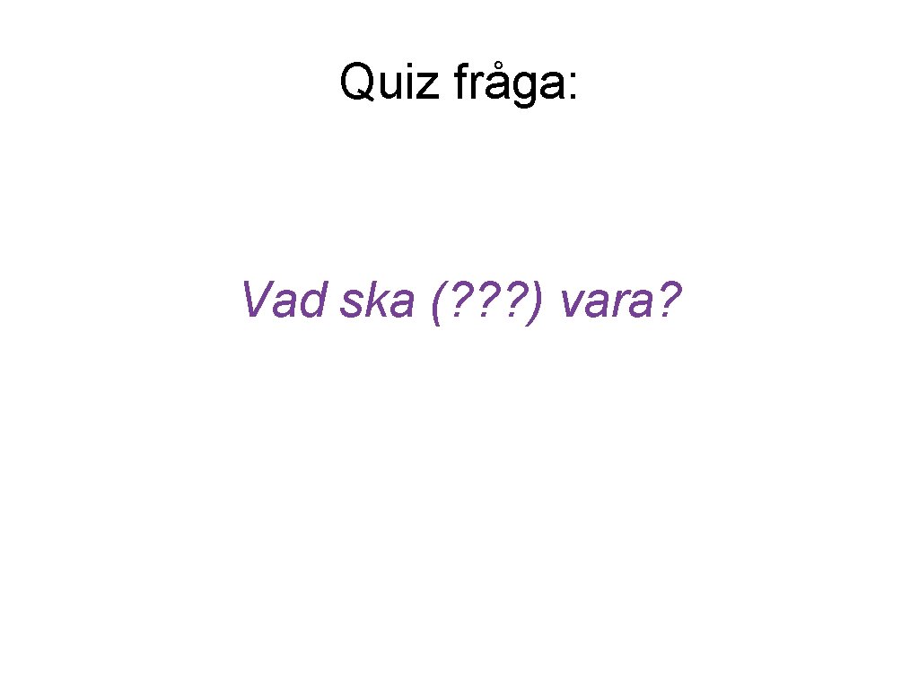 Quiz fråga: Vad ska (? ? ? ) vara? 