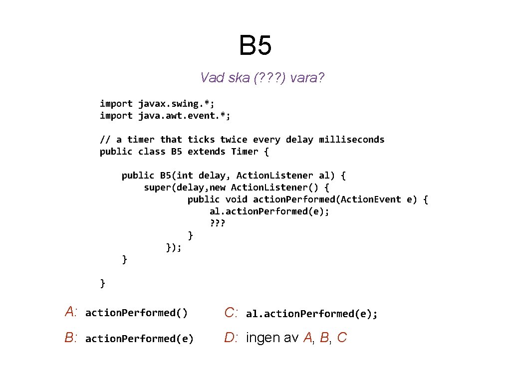 B 5 Vad ska (? ? ? ) vara? import javax. swing. *; import