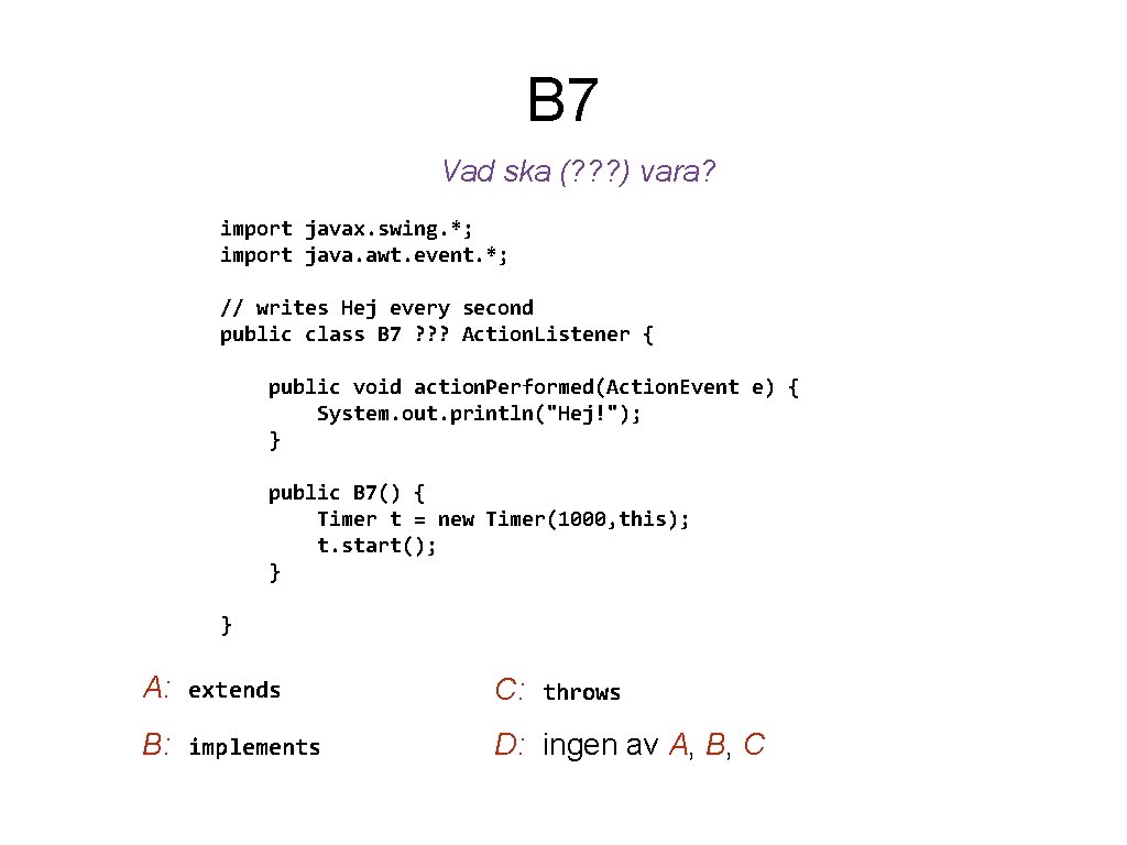 B 7 Vad ska (? ? ? ) vara? import javax. swing. *; import
