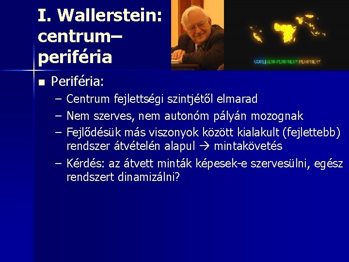 I. Wallerstein: centrum– periféria n Periféria: – Centrum fejlettségi szintjétől elmarad – Nem szerves,