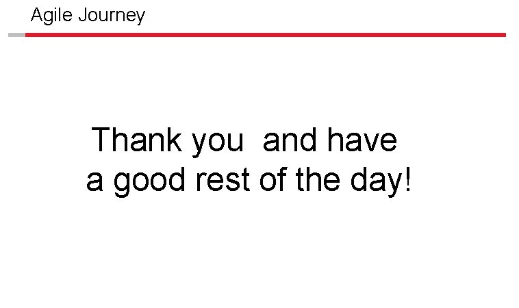 Agile Journey Thank you and have a good rest of the day! 