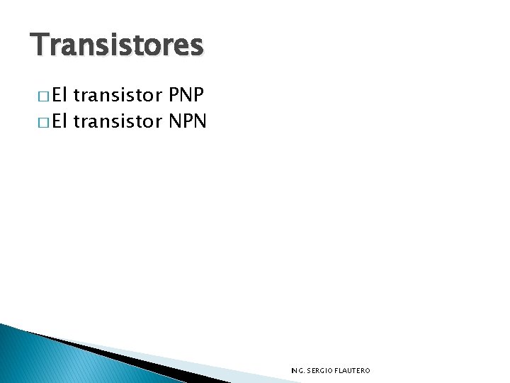 Transistores � El transistor PNP � El transistor NPN ING. SERGIO FLAUTERO 