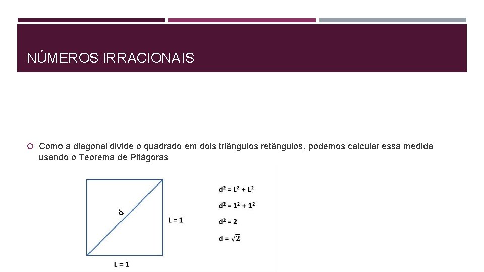 NÚMEROS IRRACIONAIS Como a diagonal divide o quadrado em dois triângulos retângulos, podemos calcular NÚMEROS IRRACIONAIS Como a diagonal divide o quadrado em dois triângulos retângulos, podemos calcular