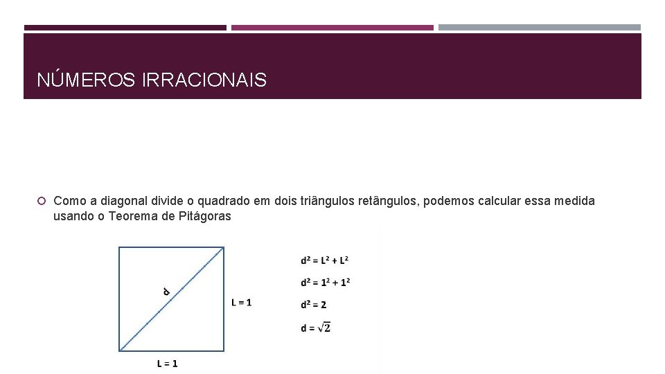 NÚMEROS IRRACIONAIS Como a diagonal divide o quadrado em dois triângulos retângulos, podemos calcular