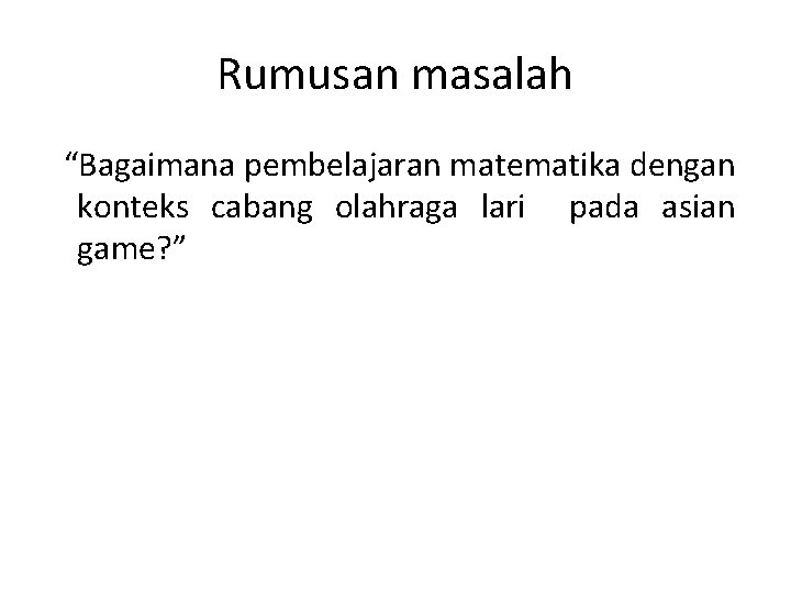 Rumusan masalah “Bagaimana pembelajaran matematika dengan konteks cabang olahraga lari pada asian game? ”