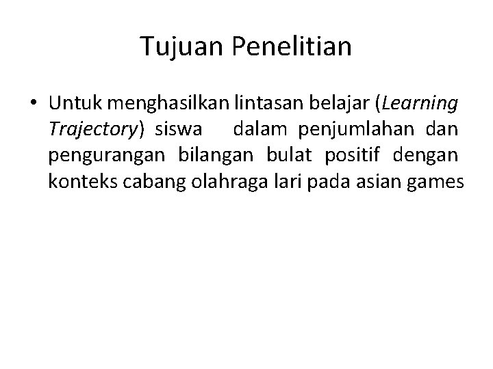 Tujuan Penelitian • Untuk menghasilkan lintasan belajar (Learning Trajectory) siswa dalam penjumlahan dan pengurangan