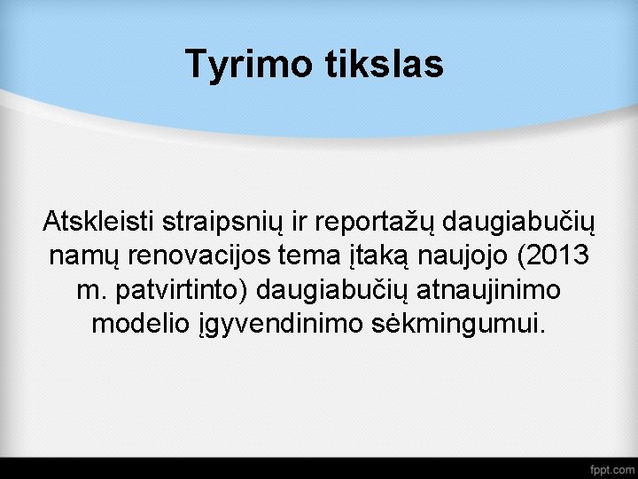 Tyrimo tikslas Atskleisti straipsnių ir reportažų daugiabučių namų renovacijos tema įtaką naujojo (2013 m.