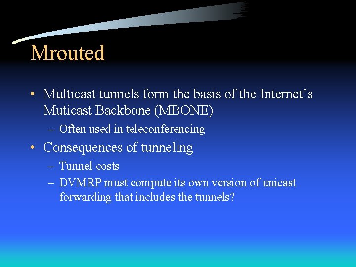 Mrouted • Multicast tunnels form the basis of the Internet’s Muticast Backbone (MBONE) –
