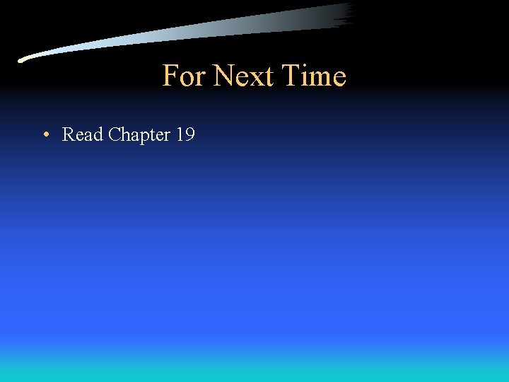 For Next Time • Read Chapter 19 