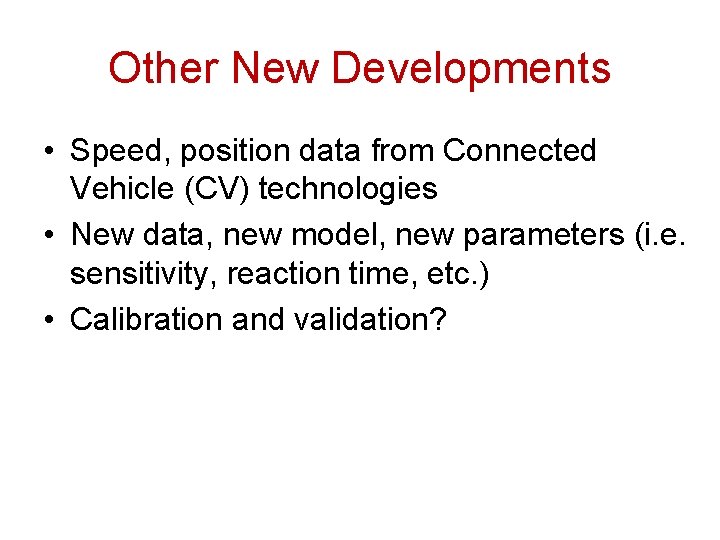 Other New Developments • Speed, position data from Connected Vehicle (CV) technologies • New